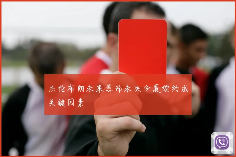 杰伦布朗未来悬而未决今夏续约成关键因素