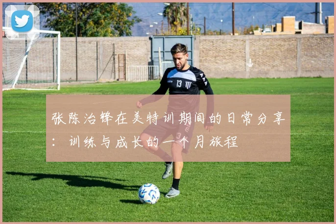 张陈治锋在美特训期间的日常分享：训练与成长的一个月旅程