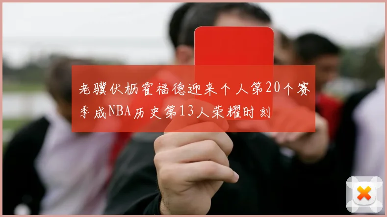 老骥伏枥霍福德迎来个人第20个赛季成NBA历史第13人荣耀时刻