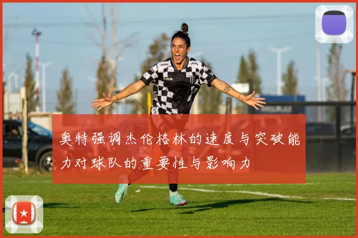 奥特强调杰伦格林的速度与突破能力对球队的重要性与影响力