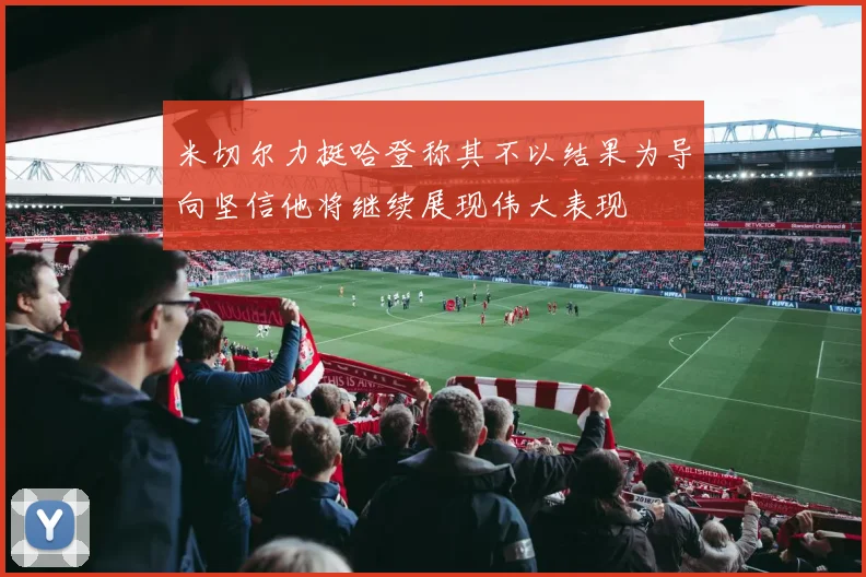 米切尔力挺哈登称其不以结果为导向坚信他将继续展现伟大表现