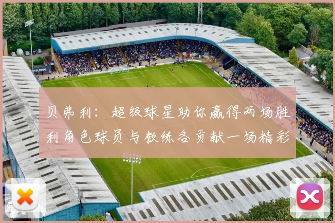 贝弗利：超级球星助你赢得两场胜利角色球员与教练各贡献一场精彩表现